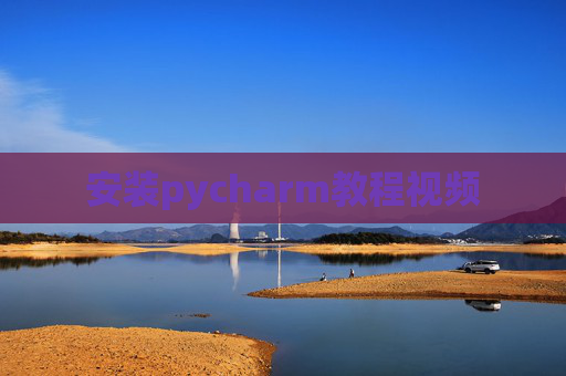 安装pycharm教程视频 安装pycharm教程视频